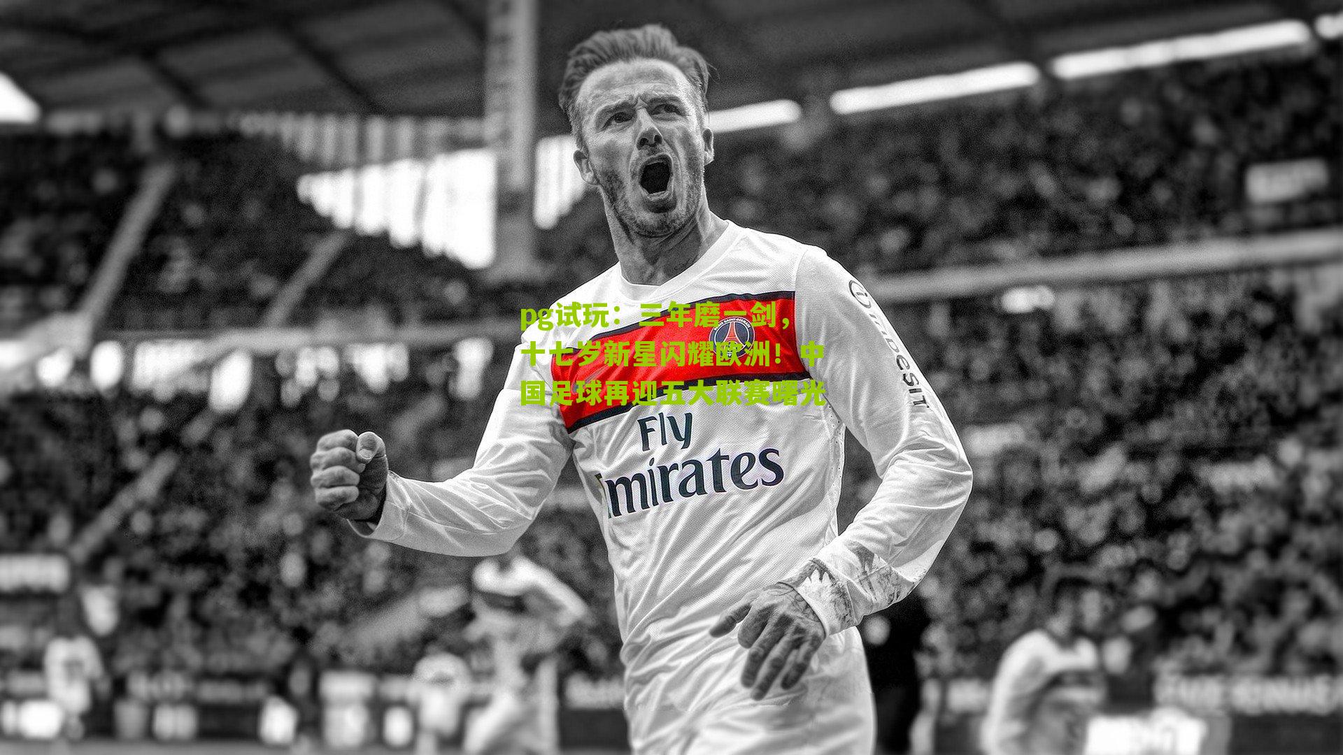 pg试玩：三年磨一剑，十七岁新星闪耀欧洲！中国足球再迎五大联赛曙光