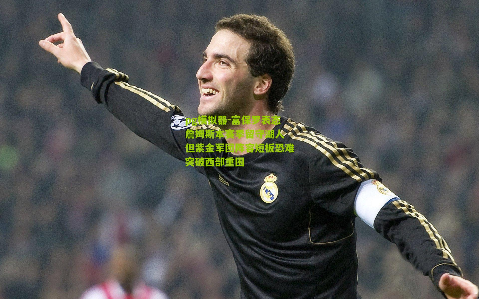 富保罗表态詹姆斯本赛季留守湖人 但紫金军团阵容短板恐难突破西部重围