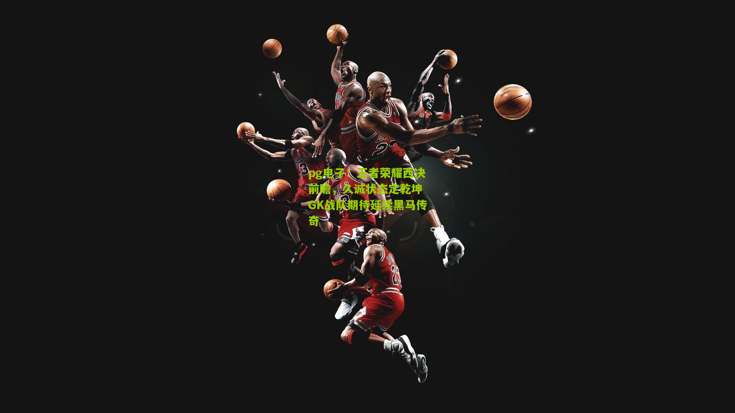 王者荣耀西决前瞻，久诚状态定乾坤 GK战队期待延续黑马传奇