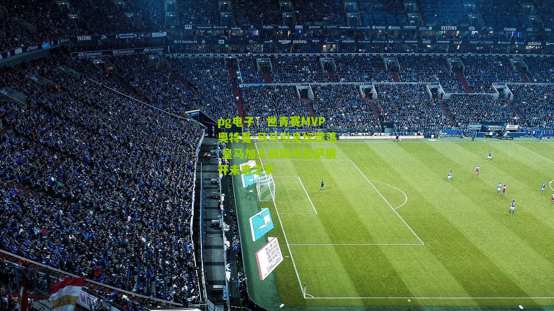 世青赛MVP奥特曼-马马引足坛震荡 皇马加入战局与巴萨展开未来之争