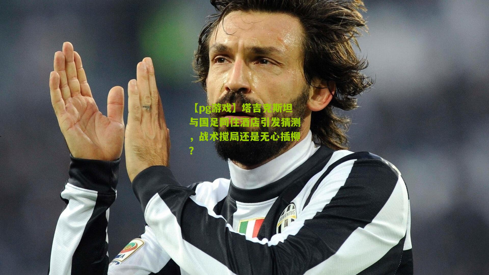 【pg游戏】塔吉克斯坦与国足同住酒店引发猜测，战术搅局还是无心插柳？