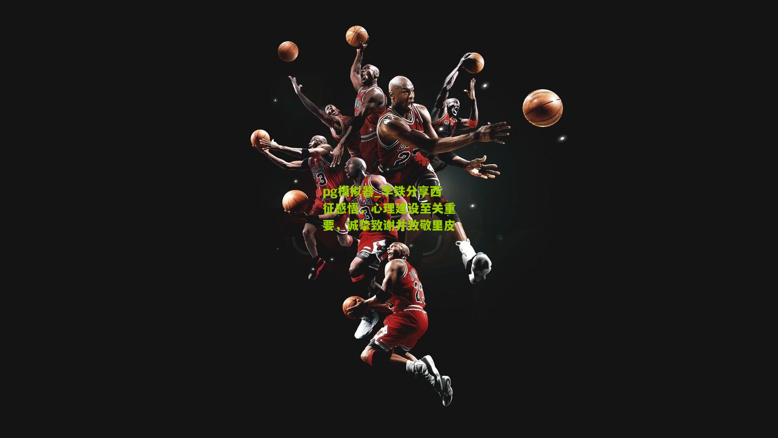 pg模拟器_李铁分享西征感悟，心理建设至关重要，诚挚致谢并致敬里皮