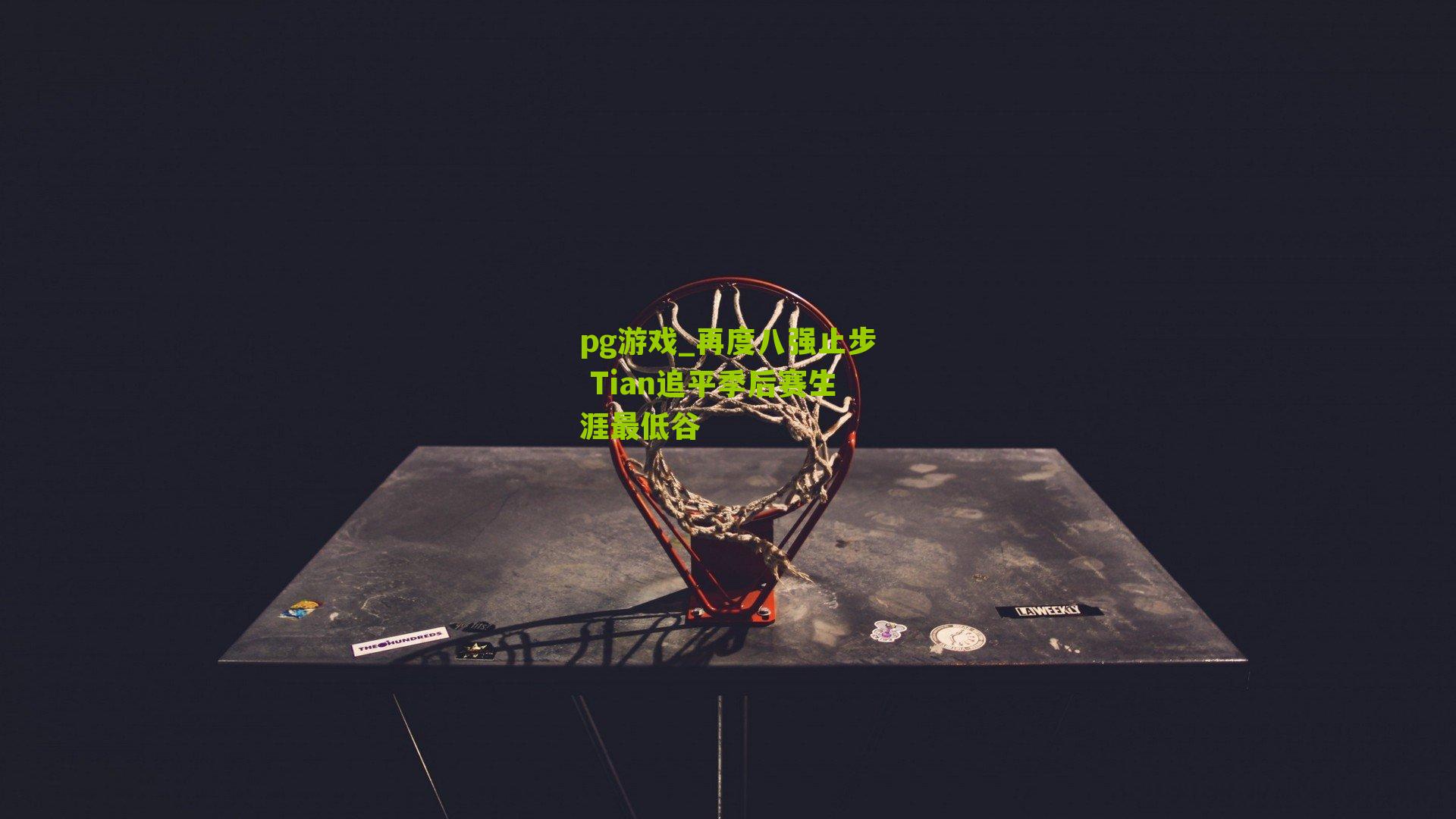 pg游戏_再度八强止步 Tian追平季后赛生涯最低谷