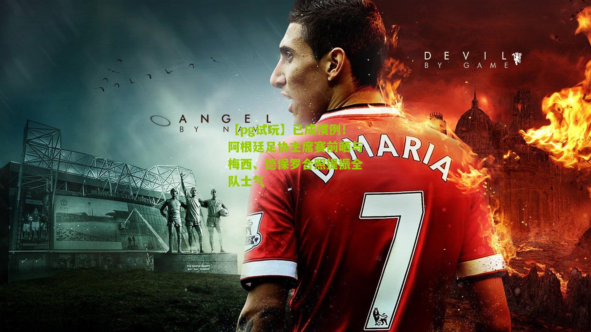 已成惯例！阿根廷足协主席赛前晒与梅西、德保罗合照提振全队士气