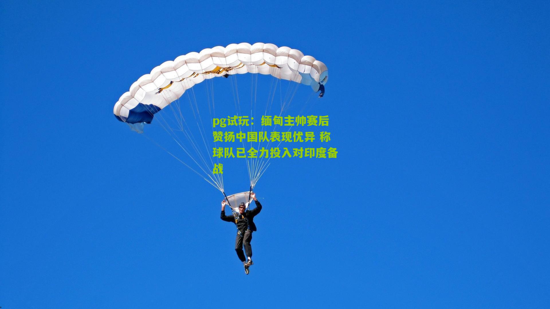 pg试玩：缅甸主帅赛后赞扬中国队表现优异 称球队已全力投入对印度备战