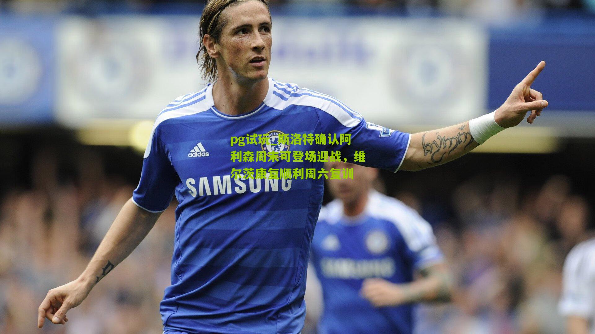 斯洛特确认阿利森周末可登场迎战,维尔茨康复顺利周六复训