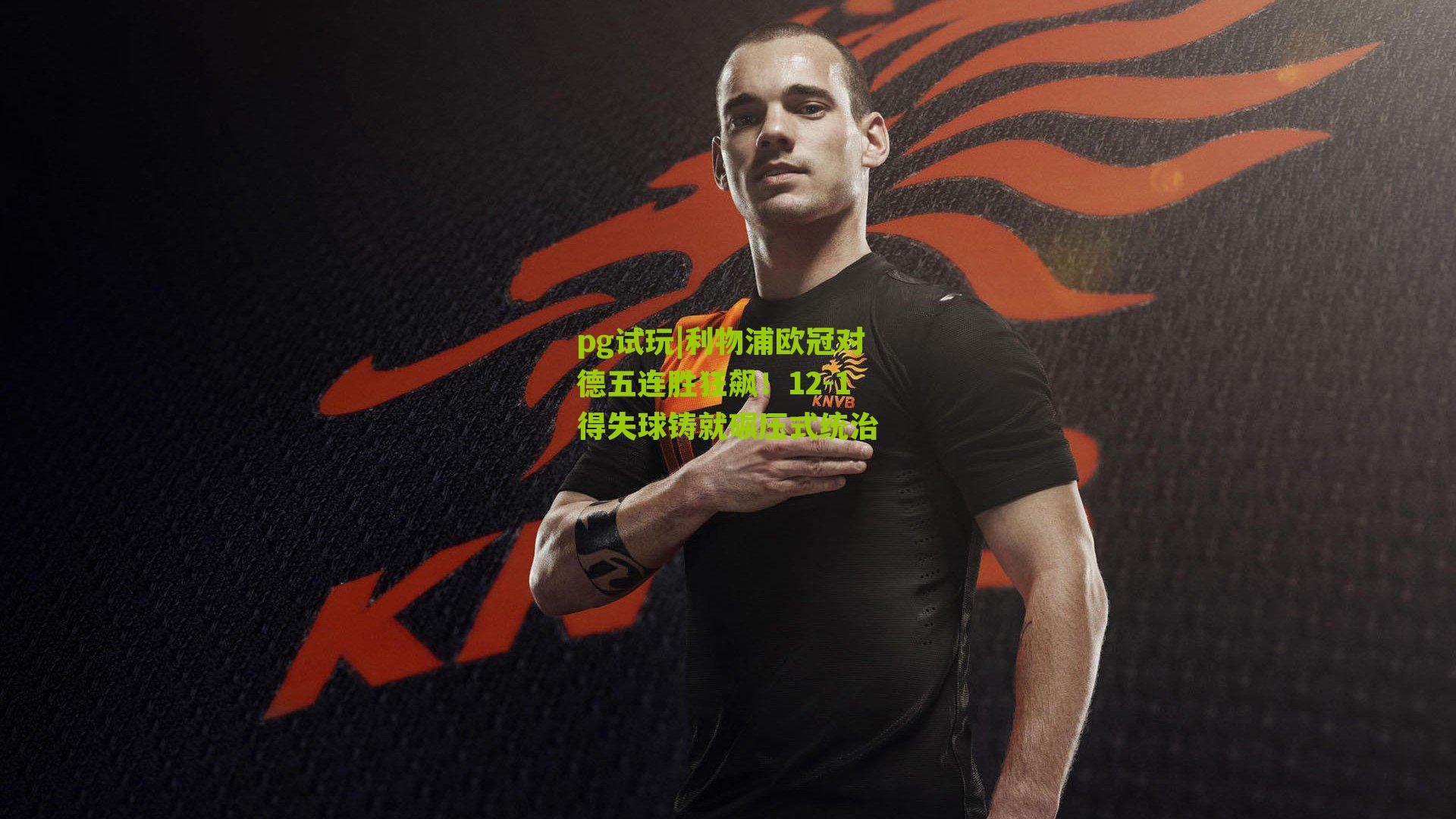 利物浦欧冠对德五连胜狂飙！12-1得失球铸就碾压式统治