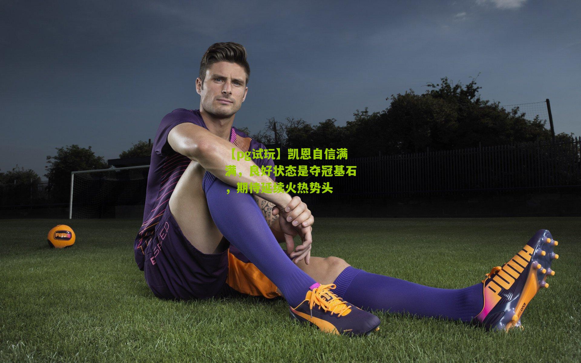 凯恩自信满满，良好状态是夺冠基石，期待延续火热势头